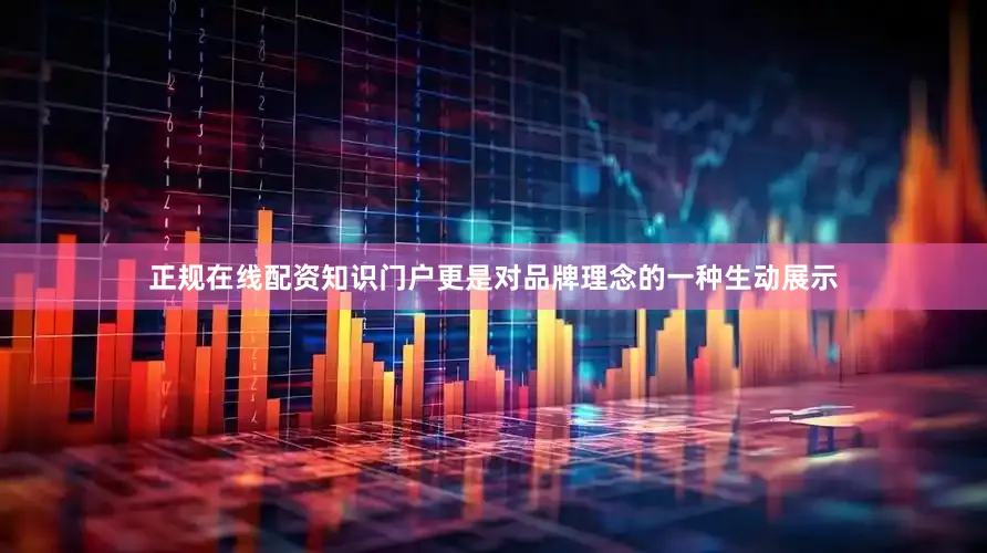 正规在线配资知识门户更是对品牌理念的一种生动展示