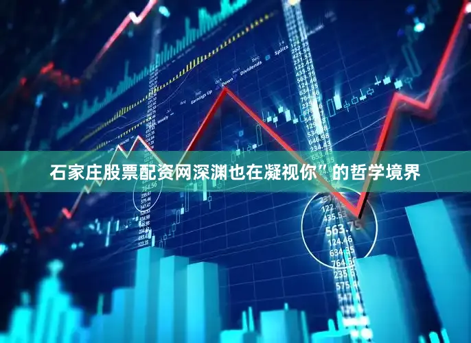 石家庄股票配资网深渊也在凝视你”的哲学境界