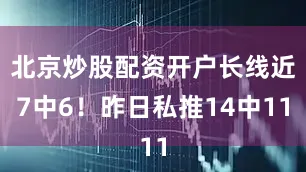 北京炒股配资开户长线近7中6！昨日私推14中11