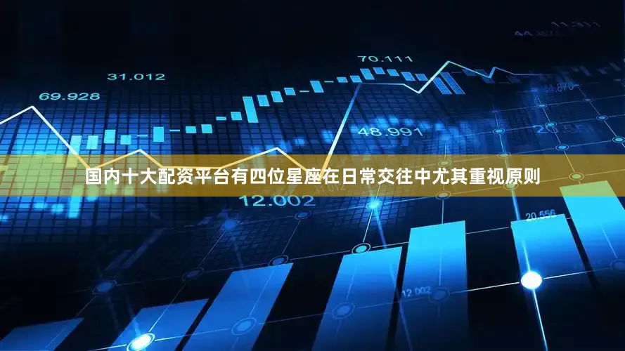 国内十大配资平台有四位星座在日常交往中尤其重视原则