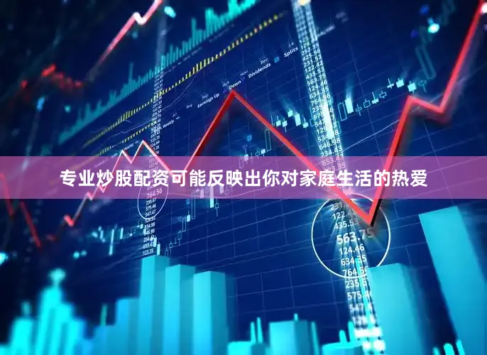 专业炒股配资可能反映出你对家庭生活的热爱