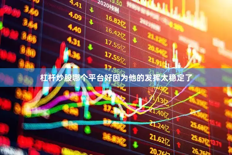 杠杆炒股哪个平台好因为他的发挥太稳定了