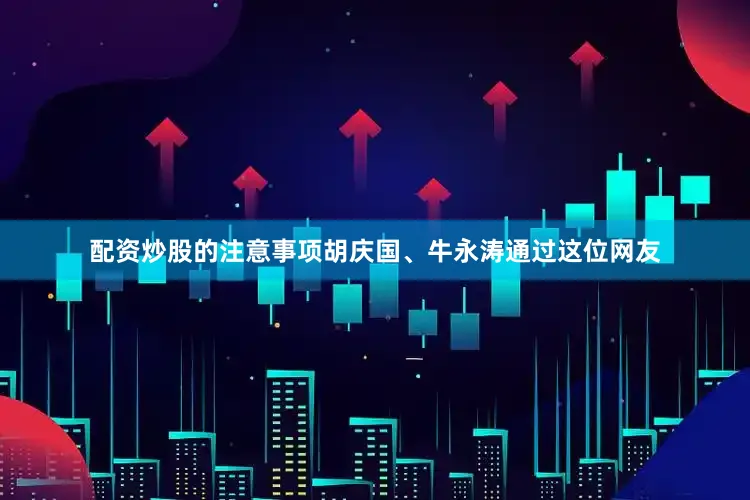 配资炒股的注意事项胡庆国、牛永涛通过这位网友