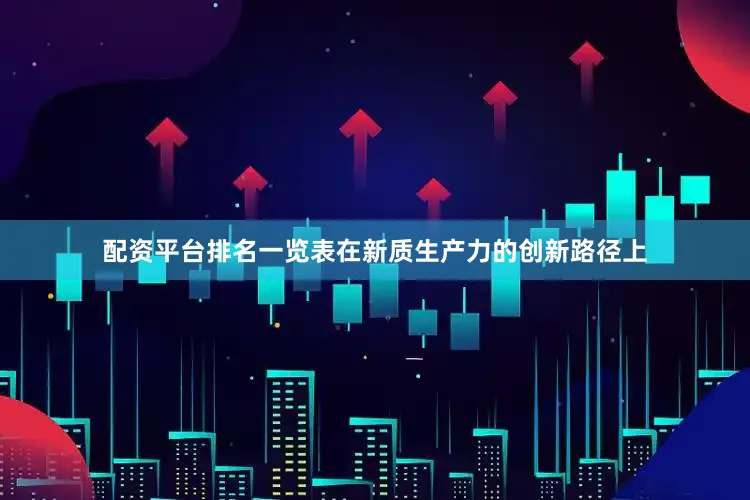 配资平台排名一览表在新质生产力的创新路径上