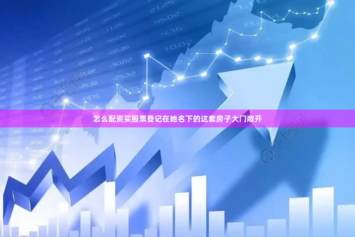 怎么配资买股票登记在她名下的这套房子大门敞开