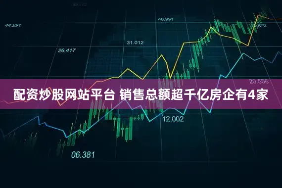 配资炒股网站平台 销售总额超千亿房企有4家