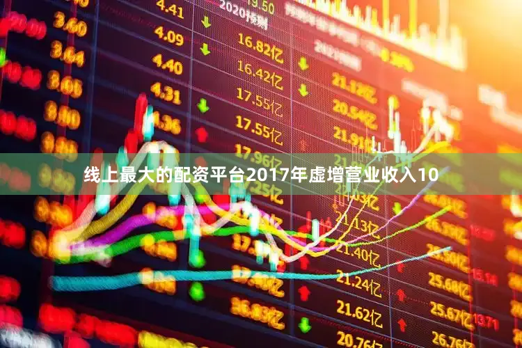 线上最大的配资平台2017年虚增营业收入10