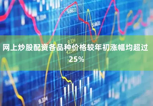 网上炒股配资各品种价格较年初涨幅均超过 25%