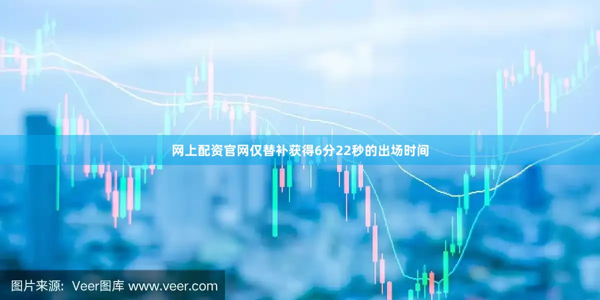 网上配资官网仅替补获得6分22秒的出场时间