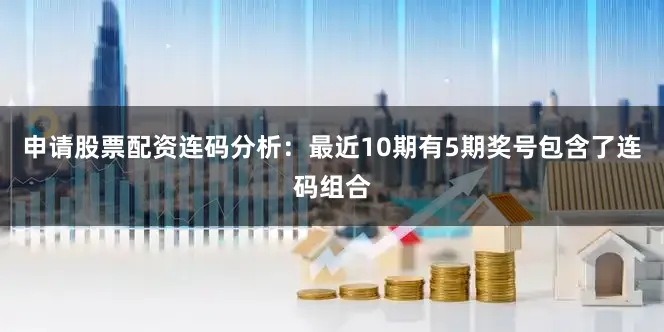 申请股票配资　　连码分析：最近10期有5期奖号包含了连码组合