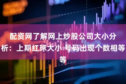 配资网了解网上炒股公司　　大小分析：上期红球大小 号码出现个数相等