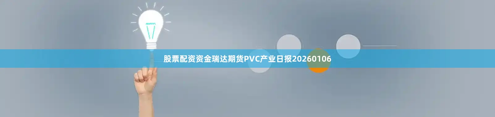 股票配资资金瑞达期货PVC产业日报20260106