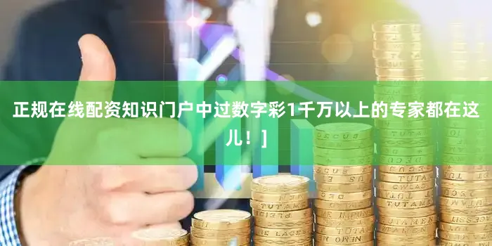 正规在线配资知识门户中过数字彩1千万以上的专家都在这儿！]