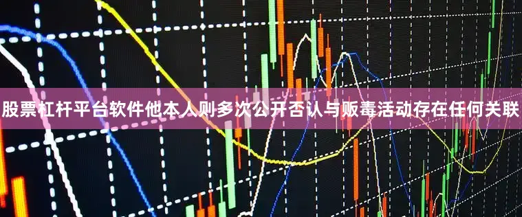 股票杠杆平台软件他本人则多次公开否认与贩毒活动存在任何关联