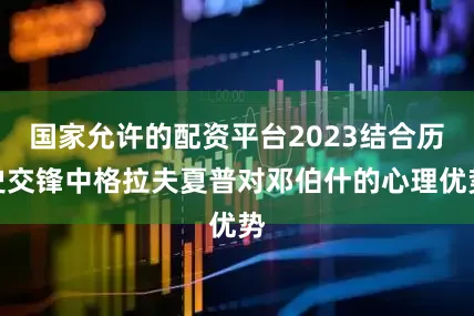国家允许的配资平台2023结合历史交锋中格拉夫夏普对邓伯什的心理优势