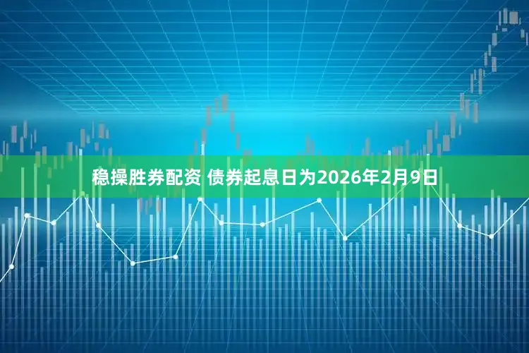 稳操胜券配资 　　债券起息日为2026年2月9日