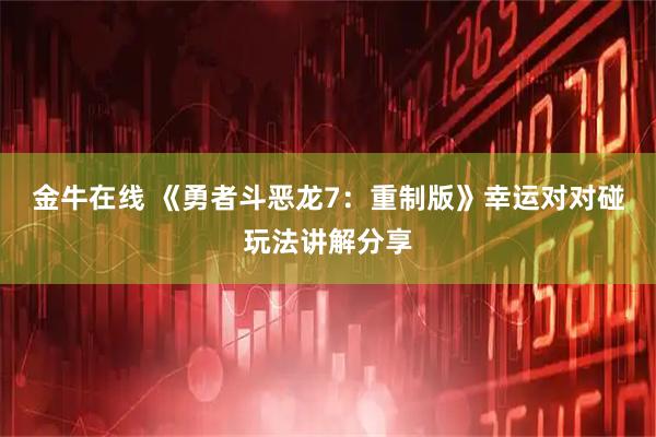 金牛在线 《勇者斗恶龙7：重制版》幸运对对碰玩法讲解分享