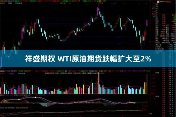 祥盛期权 WTI原油期货跌幅扩大至2%