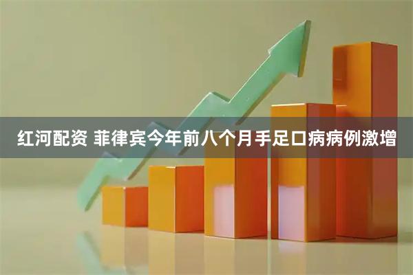 红河配资 菲律宾今年前八个月手足口病病例激增