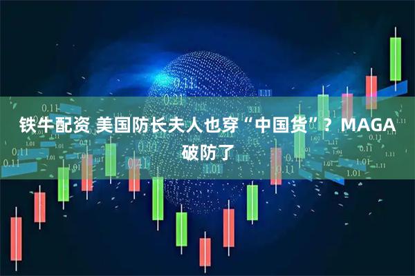 铁牛配资 美国防长夫人也穿“中国货”？MAGA破防了