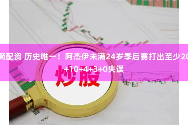 简配资 历史唯一！阿杰伊未满24岁季后赛打出至少20+10+4+3+0失误