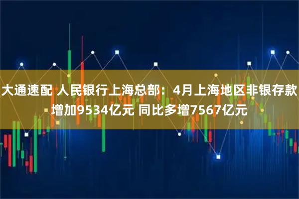 大通速配 人民银行上海总部：4月上海地区非银存款增加9534亿元 同比多增7567亿元