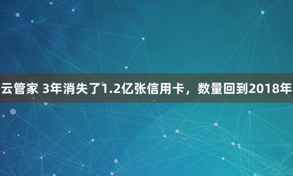 云管家 3年消失了1.2亿张信用卡，数量回到2018年