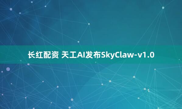 长红配资 天工AI发布SkyClaw-v1.0