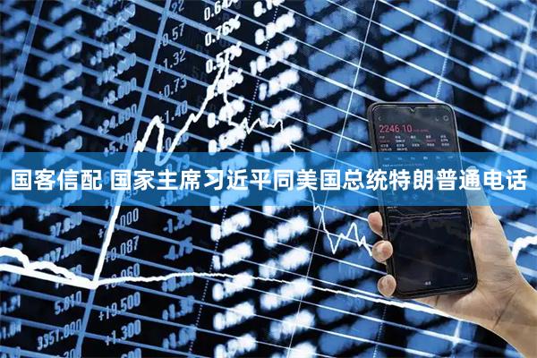 国客信配 国家主席习近平同美国总统特朗普通电话