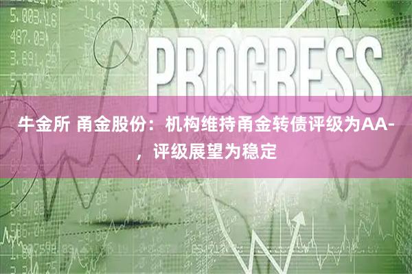 牛金所 甬金股份：机构维持甬金转债评级为AA-，评级展望为稳定