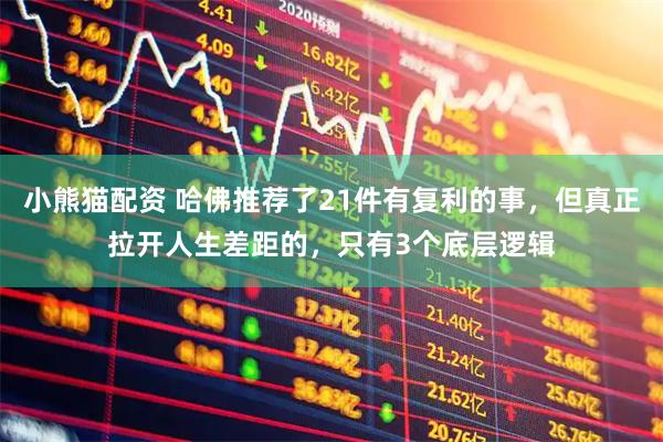 小熊猫配资 哈佛推荐了21件有复利的事,但真正拉开人生差距的,只有3个底层逻辑