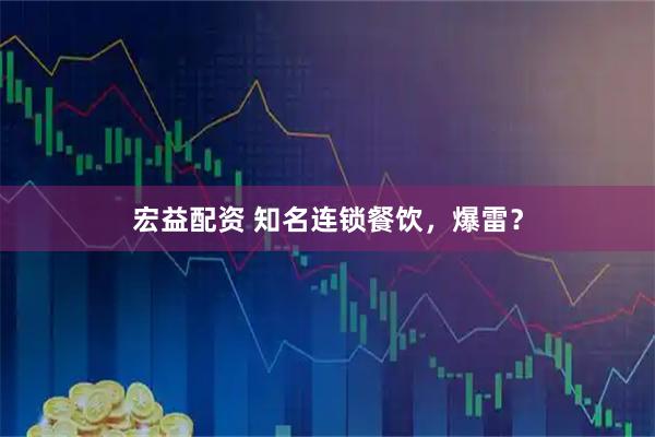 宏益配资 知名连锁餐饮,爆雷?